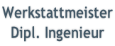 Werkstattmeister Dipl. Ingenieur